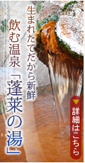 生まれたてだから新鮮　飲む温泉「蓬莱の湯」
